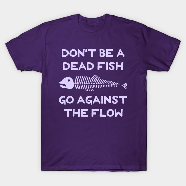 Don't Be A Dead Fish - Go Against The Flow (v10) T-Shirt by TimespunThreads